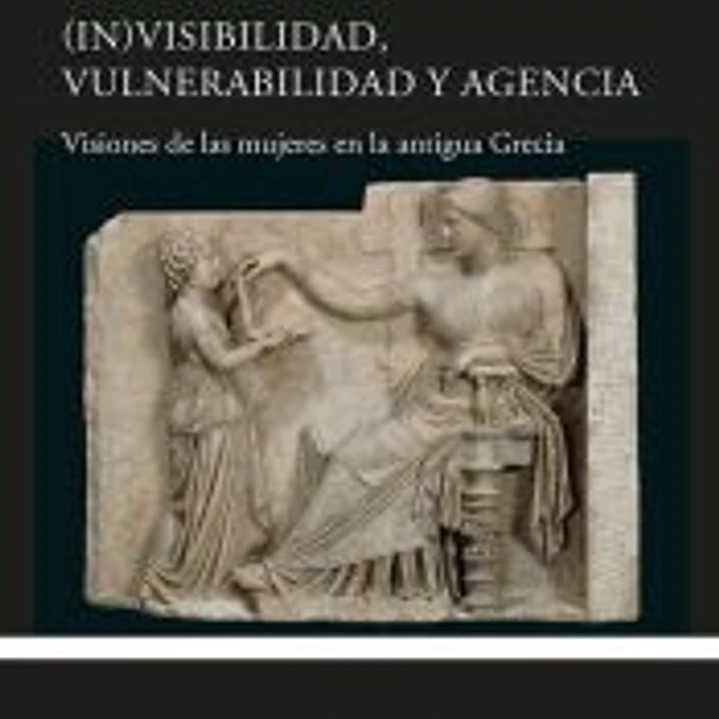(In)visibilidad, vulnerabilidad y agencia: Visiones de las mujeres en la antigua Grecia 1