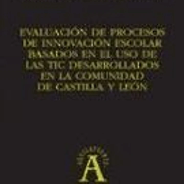Evaluación de procesos de innovación escolar basados en el uso de las tic desarrolados en la comunidad de Castilla y León 1