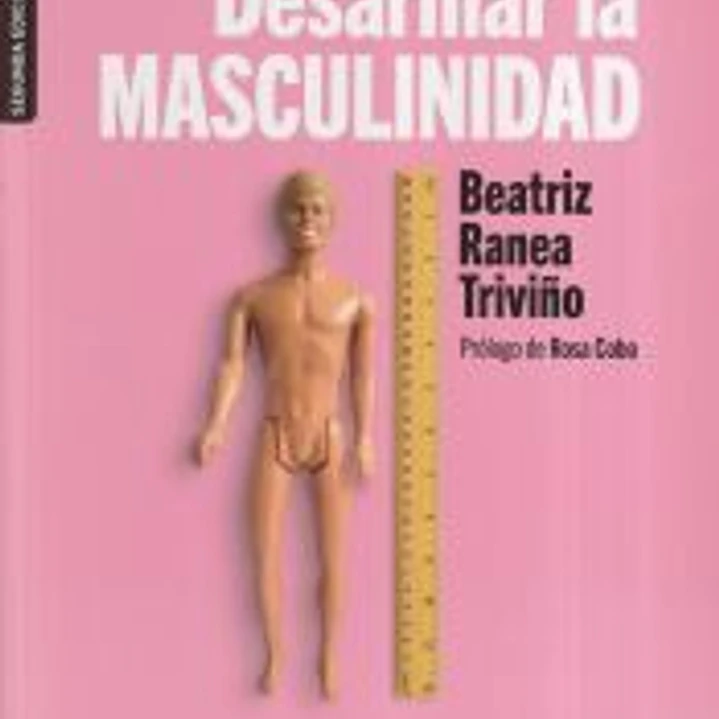 Desarmar la masculinidad : los hombres ante la era del feminismo 1