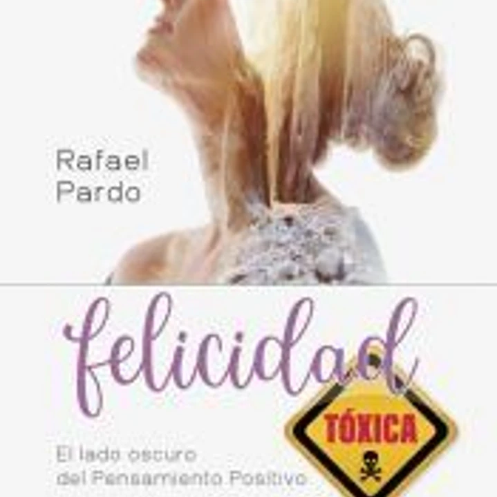 Felicidad tóxica. El lado oscuro del pensamiento positivo 1