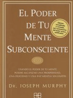 El poder de tu mente subconsciente: Usando el poder de tu mente puedes alcanzar una prosperidad, una felicidad y una paz mental sin límites