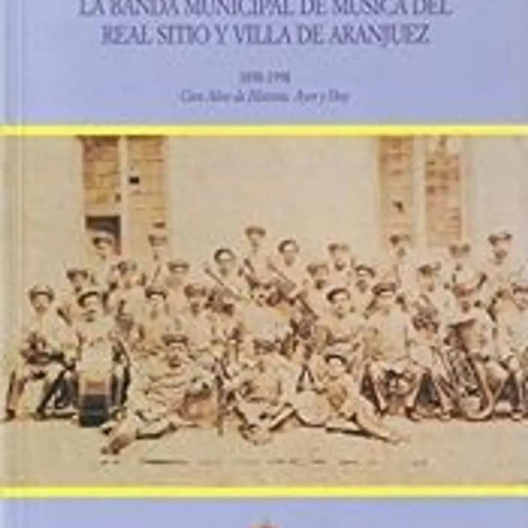 La Banda Municipal de Música del Real Sitio y Villa de Aranjuez. 1898-1998. Cien años de historia. Ayer y hoy: cien años de historia, ayer y hoy 1
