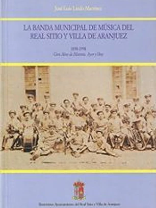La Banda Municipal de Música del Real Sitio y Villa de Aranjuez. 1898-1998. Cien años de historia. Ayer y hoy: cien años de historia, ayer y hoy