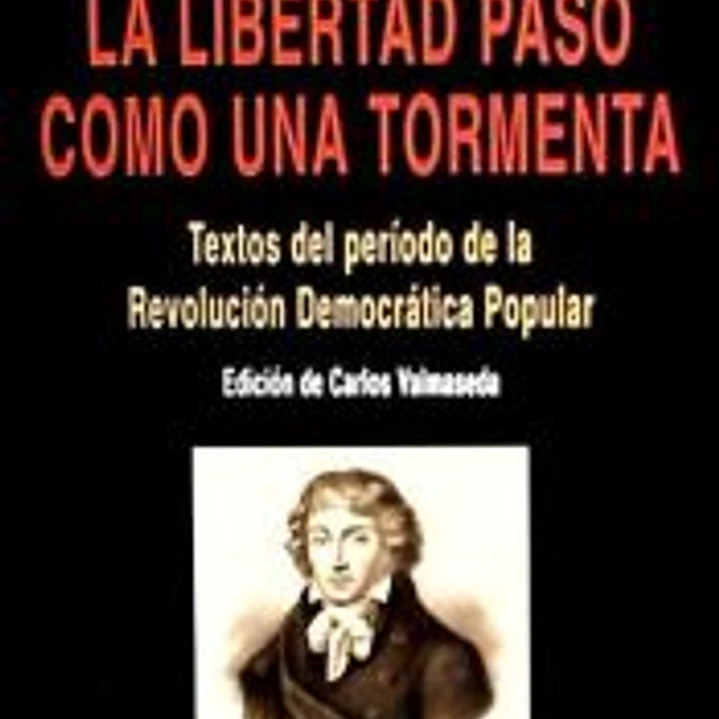 LA LIBERTAD PASO COMO UNA TORMENTA: TEXTOS DEL PERIODO DE LA REVOLUCION DEMOCRATICA POPULAR 1