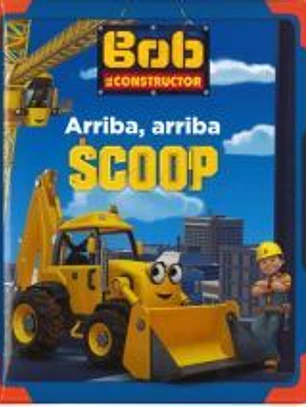 Arriba, arriba Scoop. Bob El Constructor