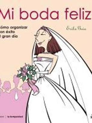 Mi boda feliz : cómo organizar con éxito el gran día