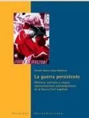 La guerra persistente. Memoria, violencia y utopía: representaciones contemporáneas de la Guerra Civil española.