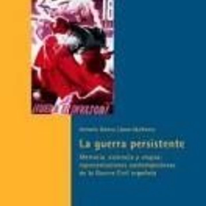 La guerra persistente. Memoria, violencia y utopía: representaciones contemporáneas de la Guerra Civil española. 1