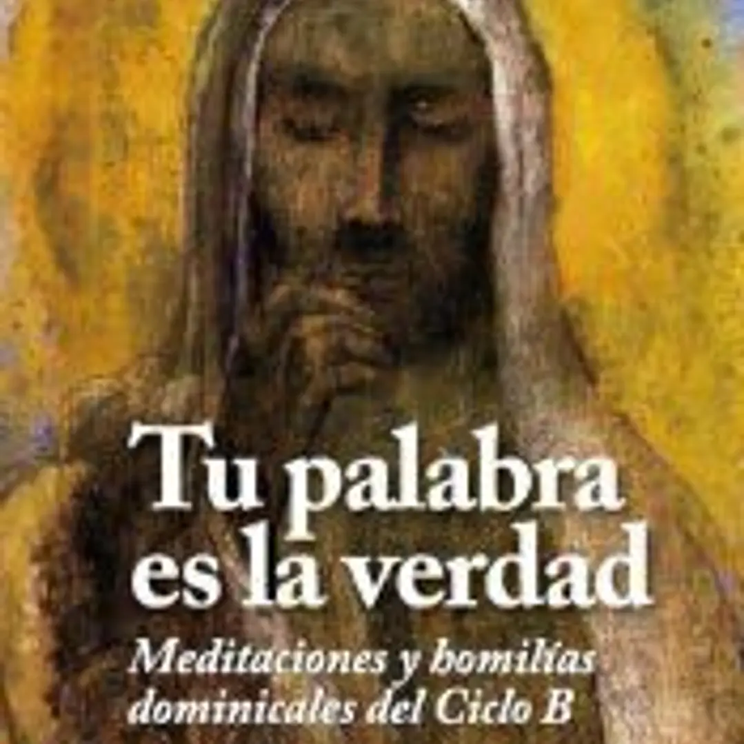 Tu palabra es la verdad: meditaciones y homilias domininicales del Ciclo B 1