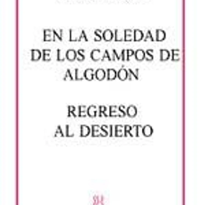 En la soledad de los cmapos de algodón ; Regreso al desierto 1