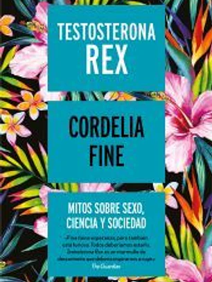 Testosterona rex: Mitos sobre sexo, ciencia y sociedad