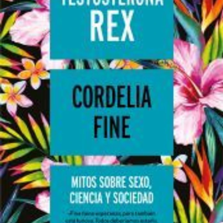 Testosterona rex: Mitos sobre sexo, ciencia y sociedad 1