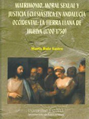 Matrimonio, moral sexual y justicia eclesiástica en Andalucía Occidental: la tierra llana de Huelva (1700-1750)