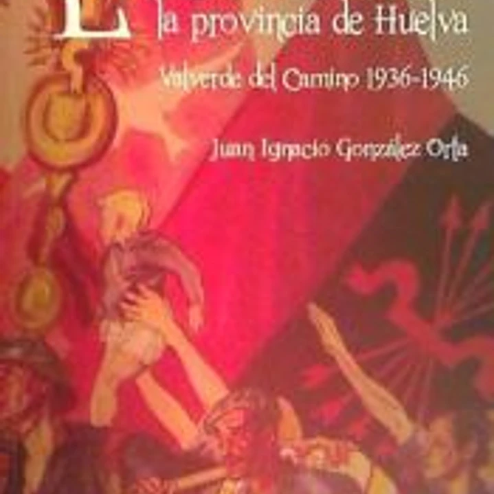 La Falange y sus hombres en la provincia de Huelva: Valverde del Camino, 1936-1946 1