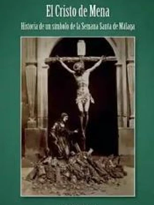 EL CRISTO DE MENA: HISTORIA DE UN SÍMBOLO DE LA SEMANA SANTA DE MÁLAGA