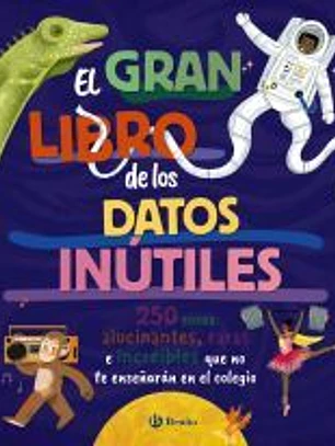 El gran libro de los datos inútiles. 250 cosas alucinantes, raras e increíbles que no te enseñarán en el colegio