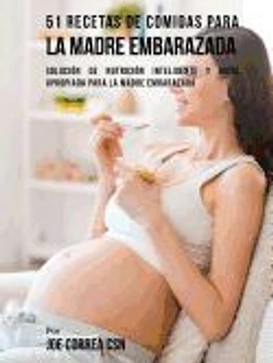 51 Recetas de Comidas Para La Madre Embarazada: Solución de Nutrición Inteligente Y Dieta Apropiada Para La Madre Embarazada