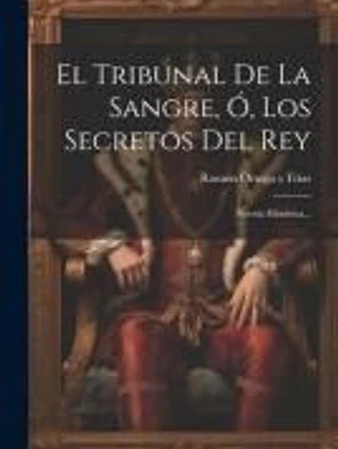 El Tribunal De La Sangre, Ó, Los Secretos Del Rey: Novela Histórica...