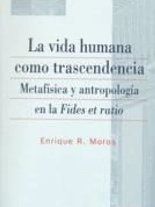 La vida humana como trascendencia : metafísica y antropología en la Fides et ratio