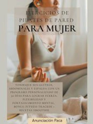 Ejercicios de Pilates de Pared para Mujer Tonifique sus glúteos, abdominales y espalda con un programa personalizado de 30 días para lograr fuerza, flexibilidad y fortalecimiento mental