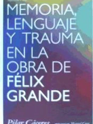 Memoria, lenguaje y trauma en la obra de Félix Grande 