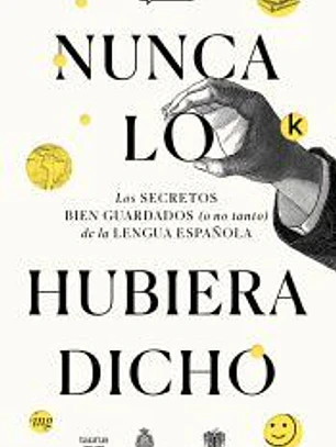 Nunca lo hubiera dicho: Los secretos bien guardados (o no tanto) de la lengua española