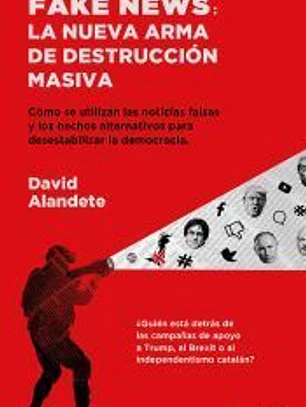 Fake news: la nueva arma de destrucción masiva: Cómo se utilizan las noticias falsas y los hechos alternativos para desestabilizar la democracia.