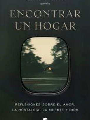 Encontrar un hogar: Reflexiones sobre el amor, la nostalgia, la muerte y Dios