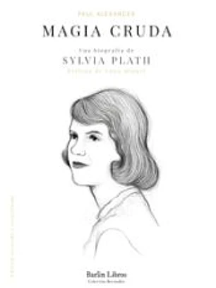 Magia cruda. Una biografía de Sylvia Plath