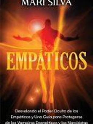 Empáticos: Desvelando el poder oculto de los empáticos y una guía para protegerse de los vampiros energéticos y los narcisistas