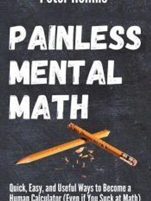 Painless Mental Math: Quick, Easy, and Useful Ways to Become a Human Calculator (Even if You Suck at Math)