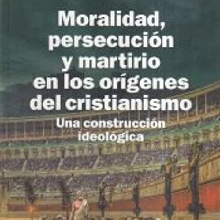 Moralidad, persecución y martirio en los orígenes del cristianismo 1
