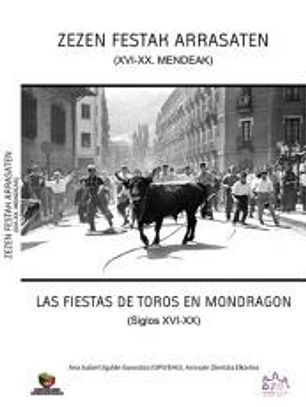 Zezen Festak Arrasaten (XVI -XX) Mendeak = Las Fiestas de Toros en Mondragón (siglos XVI-XX)