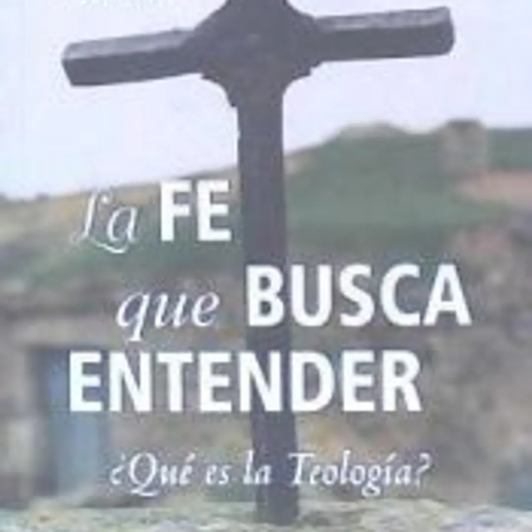 La fé que busca entender : ¿qué es teología? 1