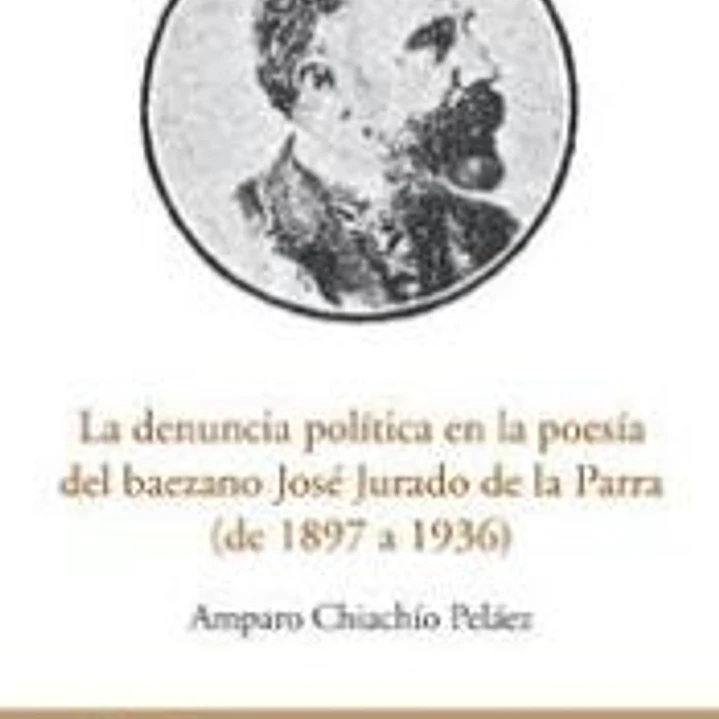 DENUNCIA POLITICA EN LA POESIA DEL BAEZANO JOSE JURADO DE LA PARRA (DE 1897 A. 1936). (JAEN EN EL BOLSILLO, 19) 1