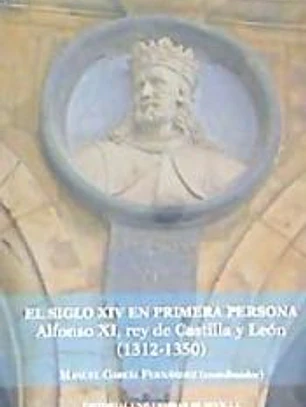 El S. XIV en primera persona : Alfonso XI Rey de Castilla