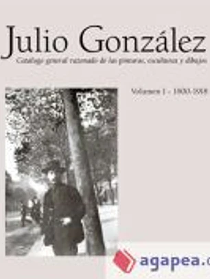 JULIO GONZALEZ VOLUMEN I 1900-1918 CATALOGO RAZONADO