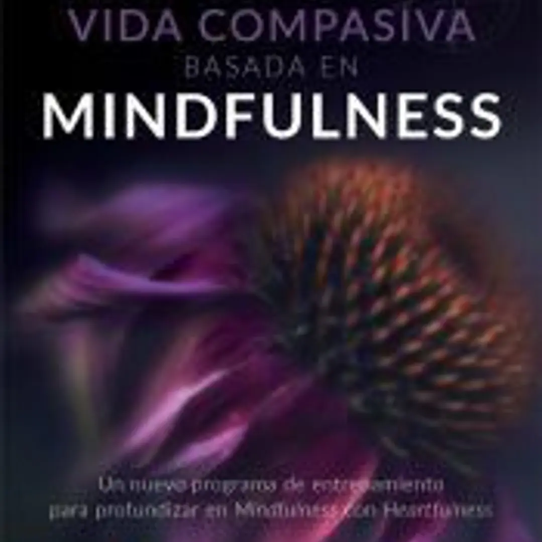 Vida compasiva basada en mindfulness. Un nuevo programa de entrenamiento para profundizar en mindfulness con heartfulness 1