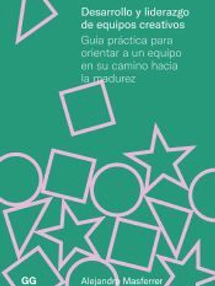 Desarrollo y liderazgo de equipos creativos Guía práctica para orientar a un equipo en su camino hacia la madurez