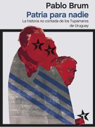 Patria para nadie: la historia no contada de los Tupamaros de Urugua