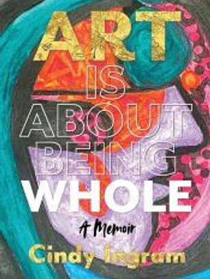 Art Is About Being Whole: A Memoir