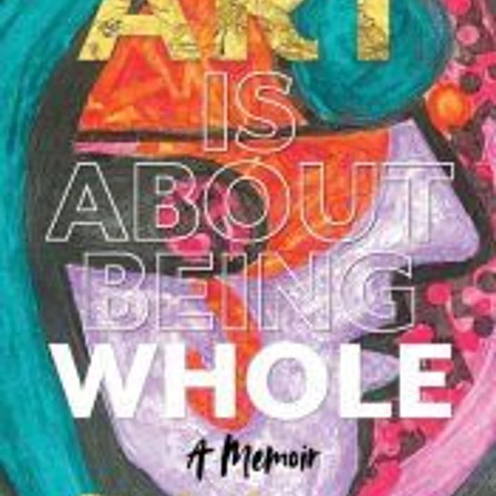 Art Is About Being Whole: A Memoir 1
