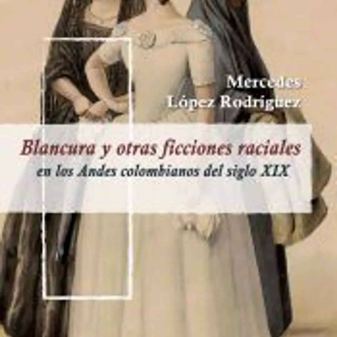Blancura y otras ficciones raciales en los Andes colombianos del siglo XIX 1