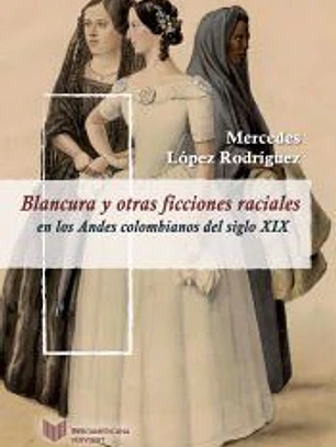 Blancura y otras ficciones raciales en los Andes colombianos del siglo XIX
