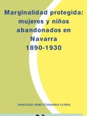 Marginalidad protegida. Mujeres y niños abandonados en Navarra (1890-1930)