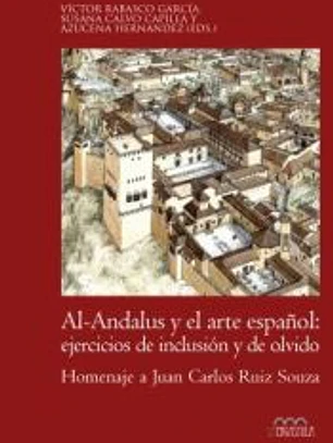 Al-Andalus y el arte español: ejercicios de inclusión y de olvido: Homenaje a Juan Carlos Ruiz Souza
