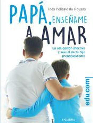 Papá, enséñame a amar: La educación afectiva y sexual de tu hijo preadolescente