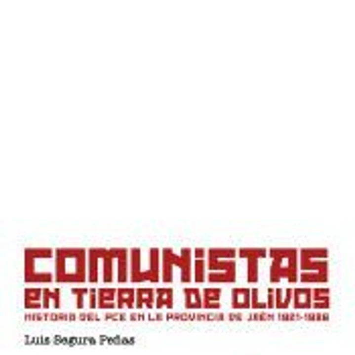 Comunistas en tierra de olivos: Historia del PCE en la provincia de Jaén 1921-1986 1