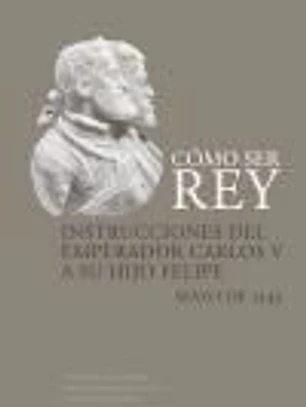 Cómo ser rey: Instrucciones del emperador Carlos V a su hijo Felipe