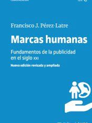 MARCAS HUMANAS. FUNDAMENTOS DE LA PUBLICIDAD EN EL SIGLO XXI (NUEVA EDICIÓN REVISADA Y AMPLIADA)